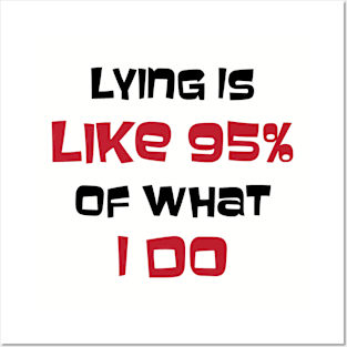 Lying is Like 95% Of What I Do Posters and Art